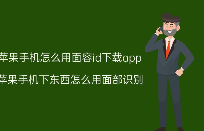 苹果手机怎么用面容id下载app 苹果手机下东西怎么用面部识别？